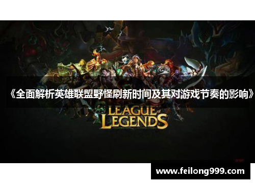 《全面解析英雄联盟野怪刷新时间及其对游戏节奏的影响》 《全面解析英雄联盟野怪刷新时间及其对游戏节奏的影响》