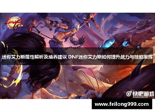 迷你艾力斯属性解析及培养建议 DNF迷你艾力斯如何提升战力与技能发挥